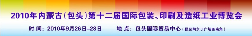 2010內(nèi)蒙古第十二屆國際包裝、印刷及造紙工業(yè)博覽會