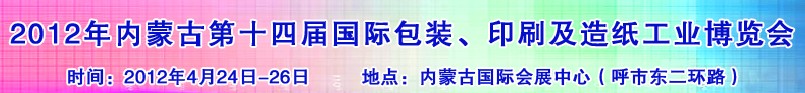 2012年第十四屆內(nèi)蒙古國際包裝、印刷及造紙工業(yè)博覽會