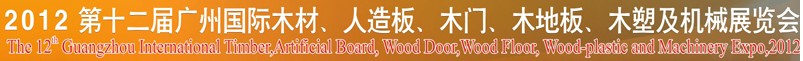 2012第十二屆廣州國際木材、人造板、木門、木地板、裝飾紙、木塑及機(jī)械展覽會