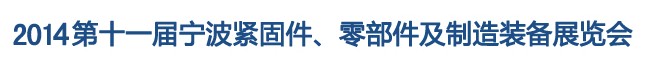 2014第11屆寧波緊固件、零部件及制造裝備展覽會