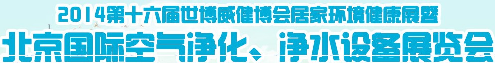 2014第十六屆世博威健博會居家環(huán)境健康展暨北京國際空氣凈化、凈水設(shè)備展覽會