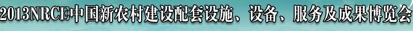 2013NRCE中國(guó)新農(nóng)村建設(shè)配套設(shè)施、設(shè)備、服務(wù)及成果博覽會(huì)