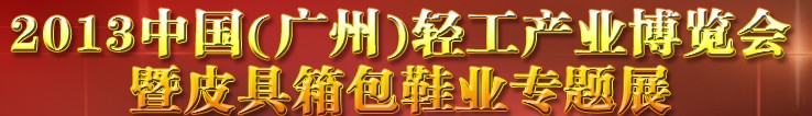 2013中國（廣州）輕工產(chǎn)業(yè)博覽會暨皮具、箱包、鞋業(yè)出口商品交易會