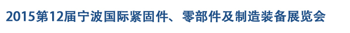 2015第12屆寧波緊固件、零部件及制造裝備展覽會