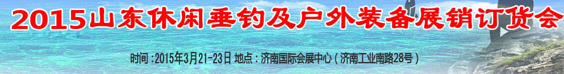 2015山東休閑垂釣和戶外裝備（春季）展銷訂貨會