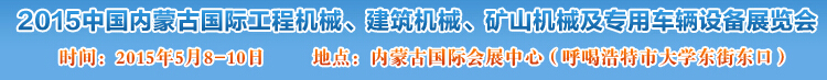 2015第四屆中國(guó)內(nèi)蒙古國(guó)際工程機(jī)械、建筑機(jī)械、礦山機(jī)械及專用車輛設(shè)備展覽會(huì)