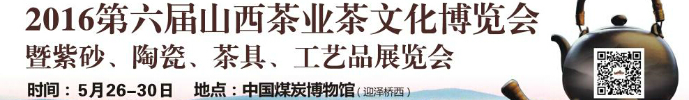 2016第六屆山西茶業(yè)茶文化博覽會(huì)暨紫砂、陶瓷、茶具、工藝品展覽會(huì)