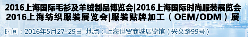 2016上海國際服裝服飾品牌時(shí)尚展覽會(huì)<br>2016上海皮草皮衣博覽會(huì)<br>2016上海服裝貼牌OEMODM展<br>2016上海國際毛衫及羊絨制品博覽會(huì)<br>2016服裝輔料面料展|拉鏈鈕扣展