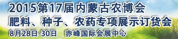 2015第十七屆內蒙古國際農業(yè)博覽會暨肥料、種子、農藥展示訂貨會