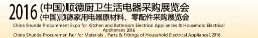 2016(中國)順德廚衛(wèi)生活電器采購展覽會<br>(中國)順德家用電器原材料、零配件采購展覽會