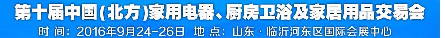 2016第十屆中國(北方)家用電器、廚房衛(wèi)浴及家居用品交易會