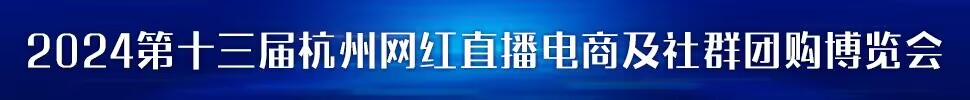 2023第五屆中國 (杭州）網(wǎng)紅直播電商與社群團購展覽會/2024第十三屆杭州（全球）新電商博覽會